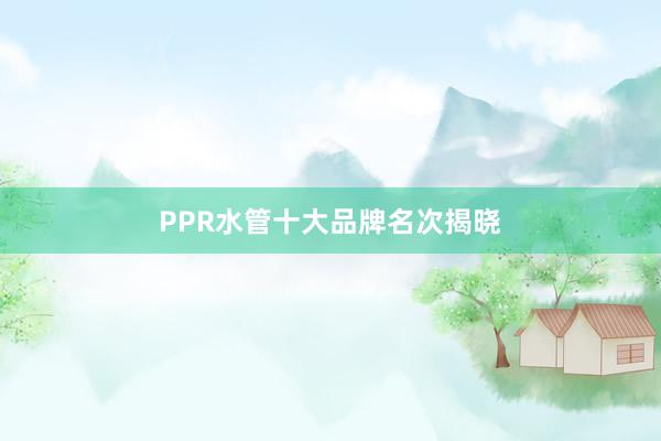 PPR水管十大品牌名次揭晓