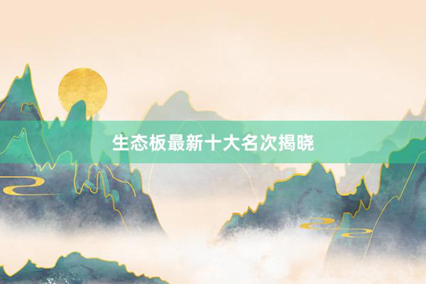 生态板最新十大名次揭晓