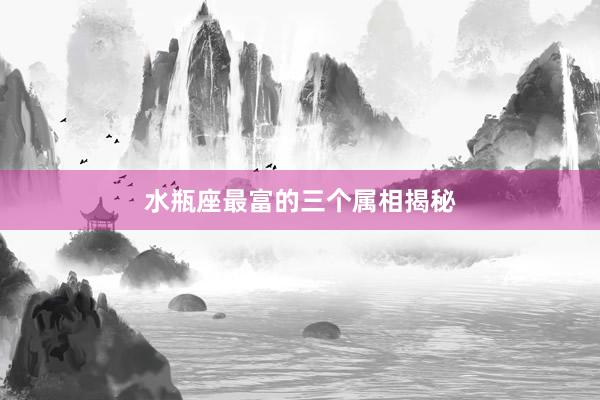 水瓶座最富的三个属相揭秘