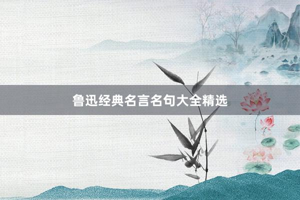 鲁迅经典名言名句大全精选