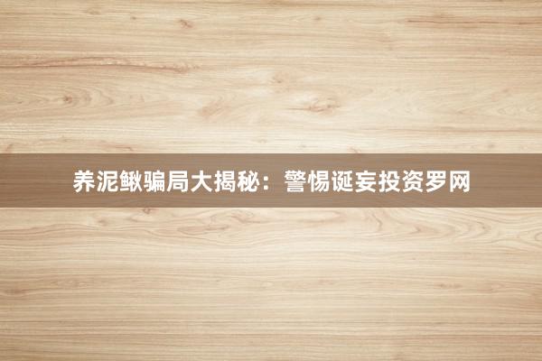 养泥鳅骗局大揭秘：警惕诞妄投资罗网