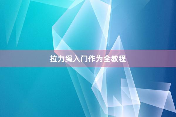 拉力绳入门作为全教程