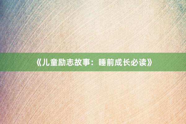 《儿童励志故事：睡前成长必读》