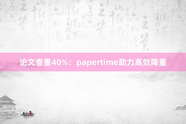 论文查重40%:papertime助力高效降重